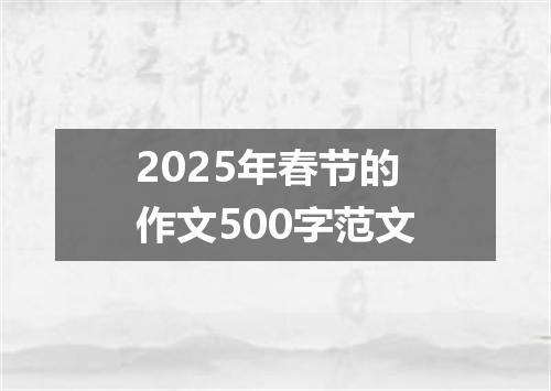 2025年春节的作文500字范文