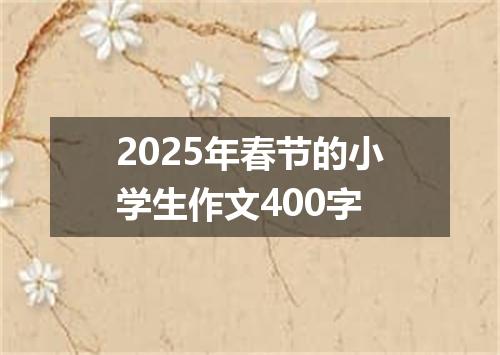 2025年春节的小学生作文400字