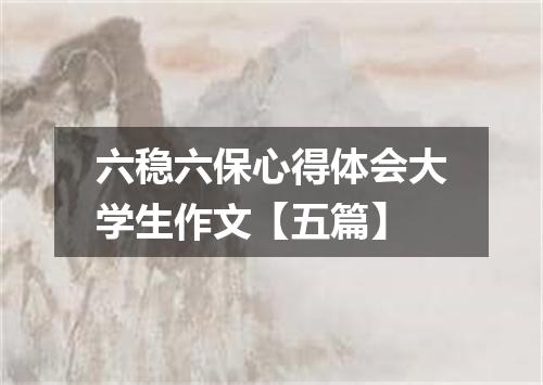 六稳六保心得体会大学生作文【五篇】