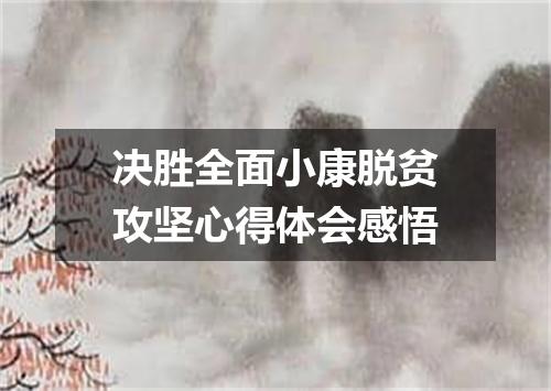 决胜全面小康脱贫攻坚心得体会感悟