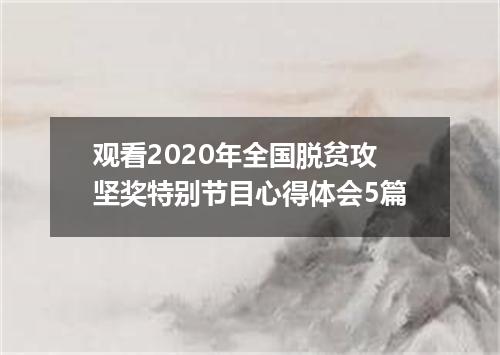 观看2020年全国脱贫攻坚奖特别节目心得体会5篇