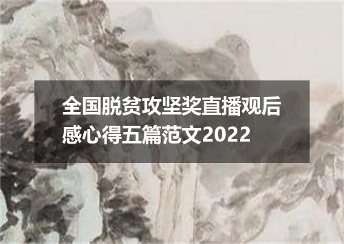全国脱贫攻坚奖直播观后感心得五篇范文2022