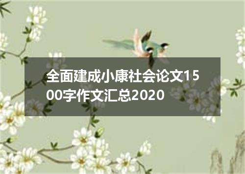 全面建成小康社会论文1500字作文汇总2020