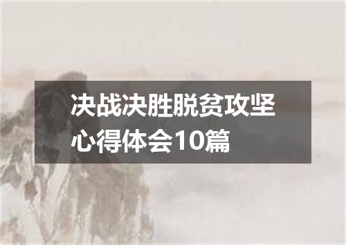 决战决胜脱贫攻坚心得体会10篇