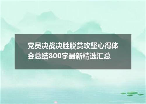 党员决战决胜脱贫攻坚心得体会总结800字最新精选汇总