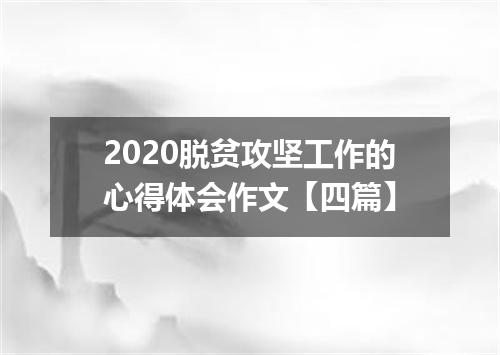 2020脱贫攻坚工作的心得体会作文【四篇】