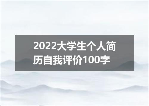 2022大学生个人简历自我评价100字