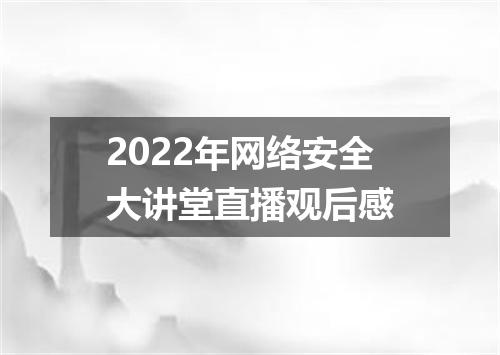 2022年网络安全大讲堂直播观后感