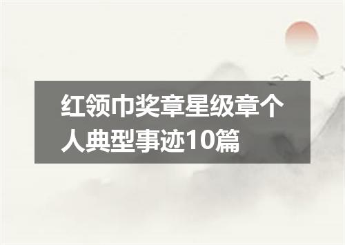 红领巾奖章星级章个人典型事迹10篇