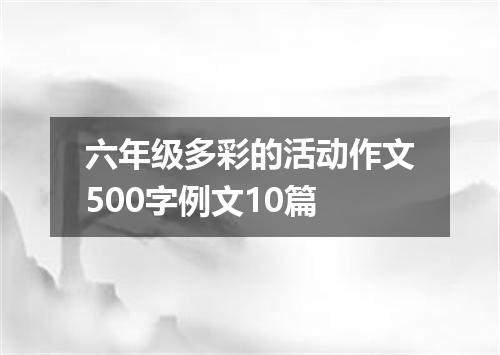 六年级多彩的活动作文500字例文10篇
