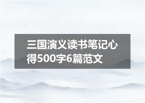 三国演义读书笔记心得500字6篇范文