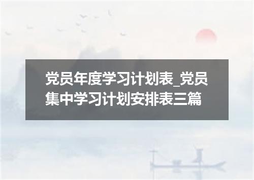 党员年度学习计划表_党员集中学习计划安排表三篇