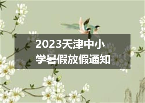 2023天津中小学暑假放假通知