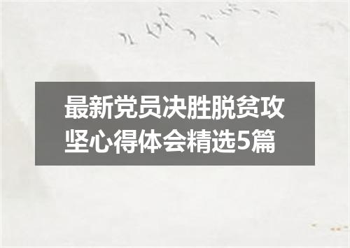 最新党员决胜脱贫攻坚心得体会精选5篇