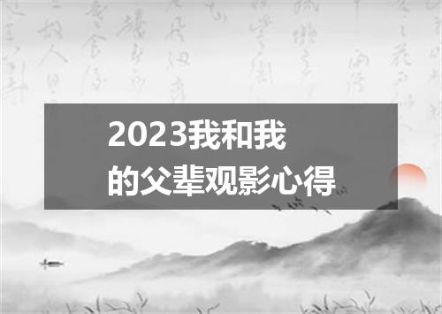2023我和我的父辈观影心得