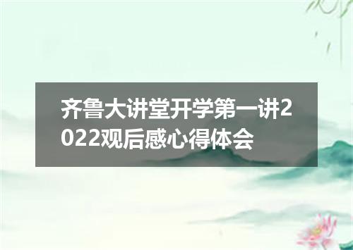 齐鲁大讲堂开学第一讲2022观后感心得体会