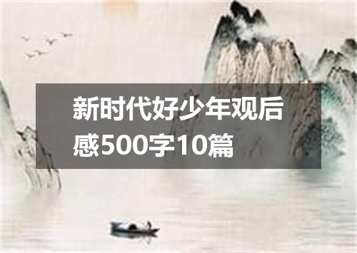 新时代好少年观后感500字10篇