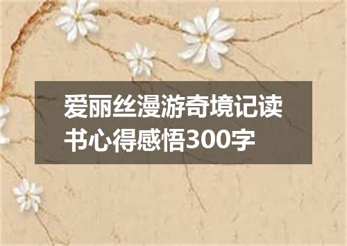 爱丽丝漫游奇境记读书心得感悟300字