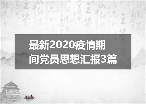 最新2020疫情期间党员思想汇报3篇
