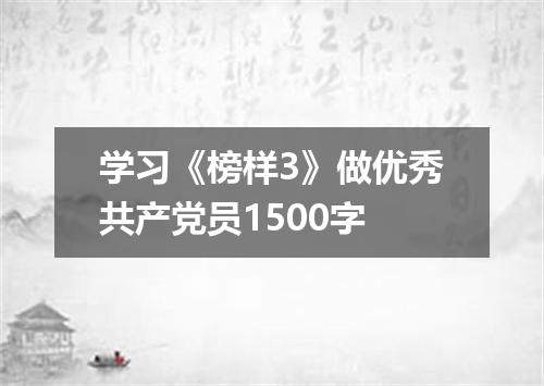 学习《榜样3》做优秀共产党员1500字
