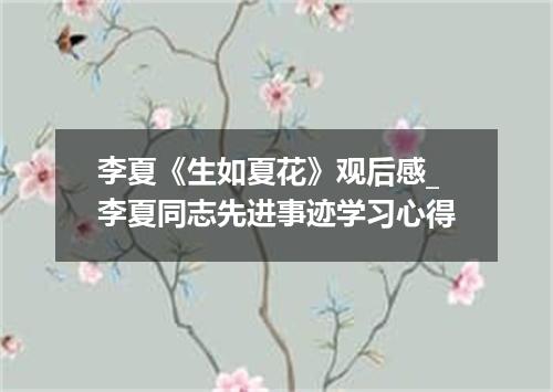 李夏《生如夏花》观后感_李夏同志先进事迹学习心得