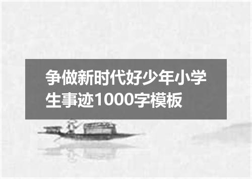 争做新时代好少年小学生事迹1000字模板