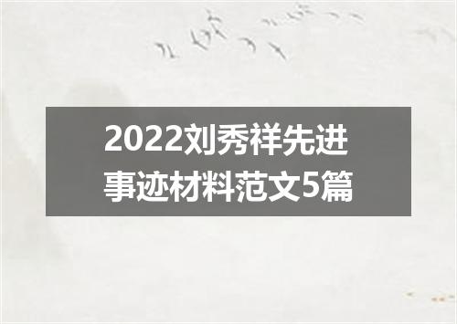 2022刘秀祥先进事迹材料范文5篇
