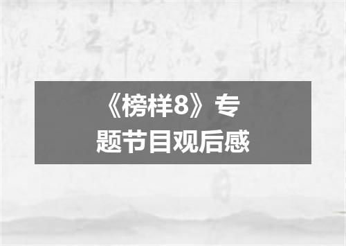 《榜样8》专题节目观后感