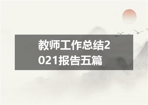 教师工作总结2021报告五篇