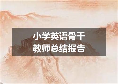 小学英语骨干教师总结报告