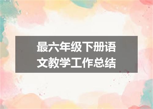最六年级下册语文教学工作总结