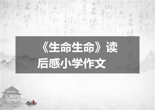 《生命生命》读后感小学作文