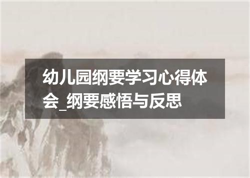 幼儿园纲要学习心得体会_纲要感悟与反思