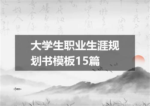 大学生职业生涯规划书模板15篇