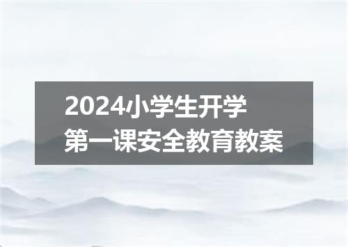 2024小学生开学第一课安全教育教案