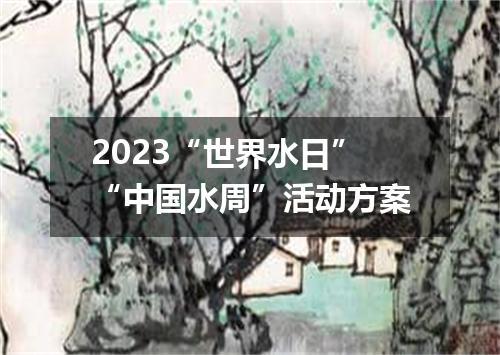 2023“世界水日”“中国水周”活动方案