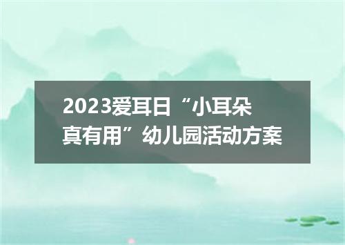 2023爱耳日“小耳朵真有用”幼儿园活动方案