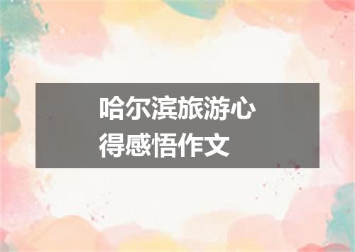 哈尔滨旅游心得感悟作文