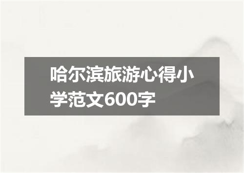 哈尔滨旅游心得小学范文600字