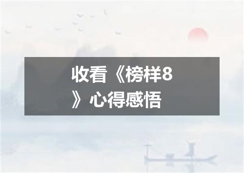 收看《榜样8》心得感悟