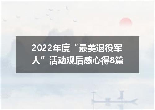 2022年度“最美退役军人”活动观后感心得8篇