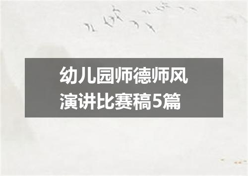 幼儿园师德师风演讲比赛稿5篇