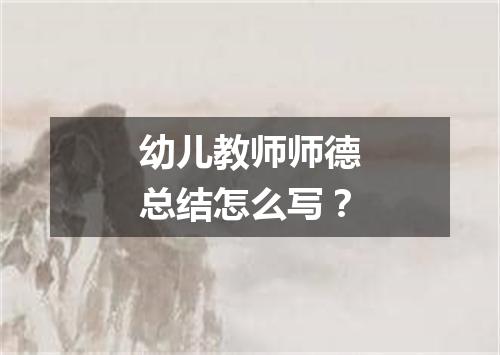 幼儿教师师德总结怎么写？