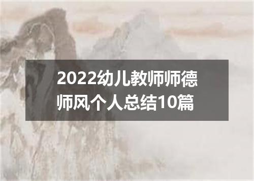 2022幼儿教师师德师风个人总结10篇
