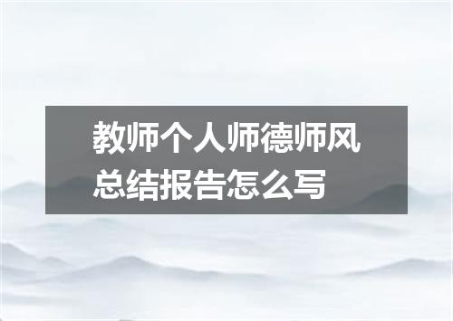 教师个人师德师风总结报告怎么写
