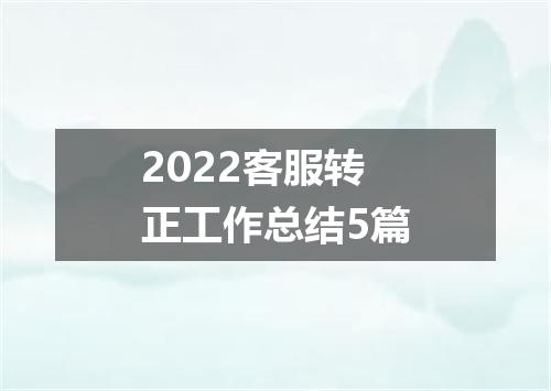 2022客服转正工作总结5篇