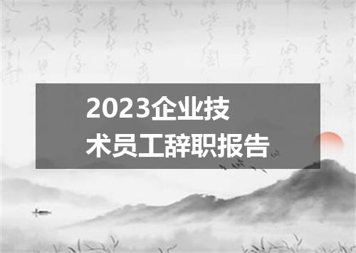 2023企业技术员工辞职报告