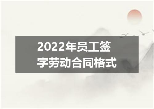 2022年员工签字劳动合同格式