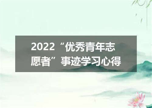 2022“优秀青年志愿者”事迹学习心得