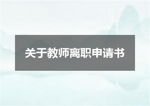关于教师离职申请书